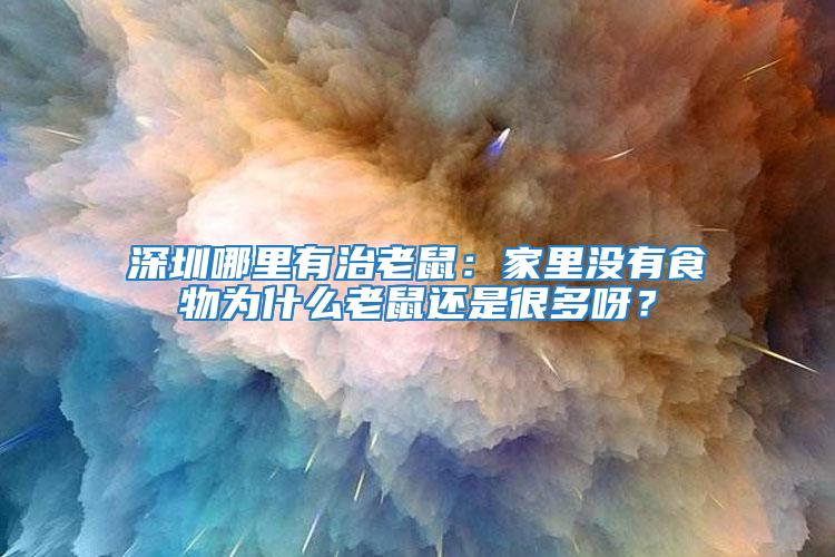 深圳哪里有治老鼠：家里沒有食物為什么老鼠還是很多呀？