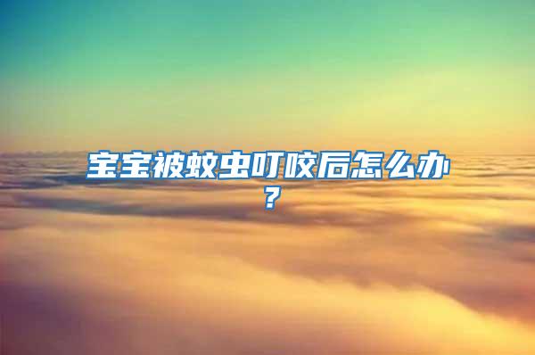 寶寶被蚊蟲叮咬后怎么辦?