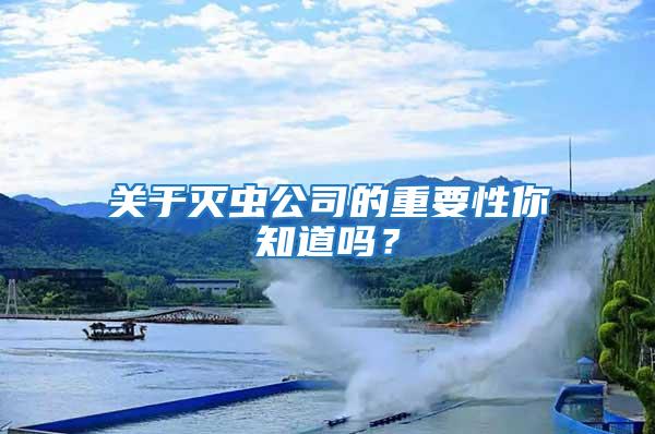 關(guān)于滅蟲(chóng)公司的重要性你知道嗎？