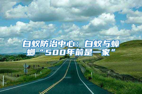 白蟻防治中心:白蟻與蟑螂“500年前是一家”