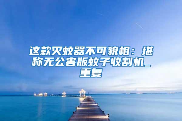 這款滅蚊器不可貌相:堪稱無公害版蚊子收割機(jī)_重復(fù)