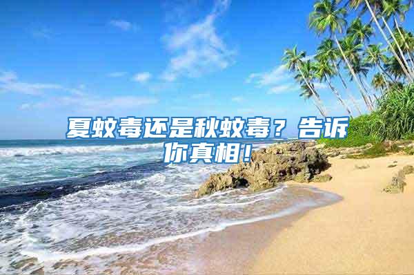 夏蚊毒還是秋蚊毒？告訴你真相！