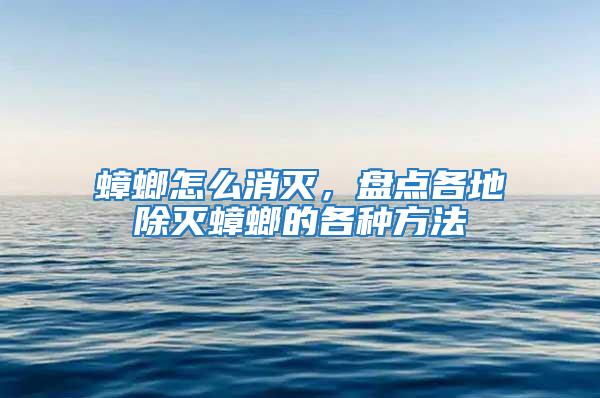 蟑螂怎么消滅,盤點(diǎn)各地除滅蟑螂的各種方法
