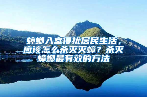 蟑螂入室侵擾居民生活,應該怎么殺滅滅蟑?殺滅蟑螂最有效的方法