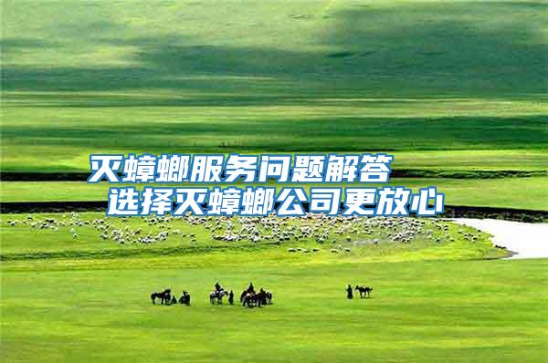 滅蟑螂服務(wù)問題解答   選擇滅蟑螂公司更放心