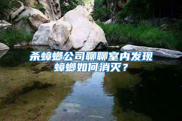 殺蟑螂公司聊聊室內(nèi)發(fā)現(xiàn)蟑螂如何消滅?