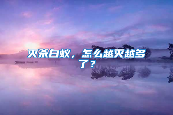 滅殺白蟻，怎么越滅越多了？