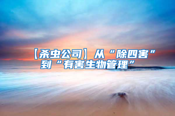 【殺蟲(chóng)公司】從“除四害”到“有害生物管理”