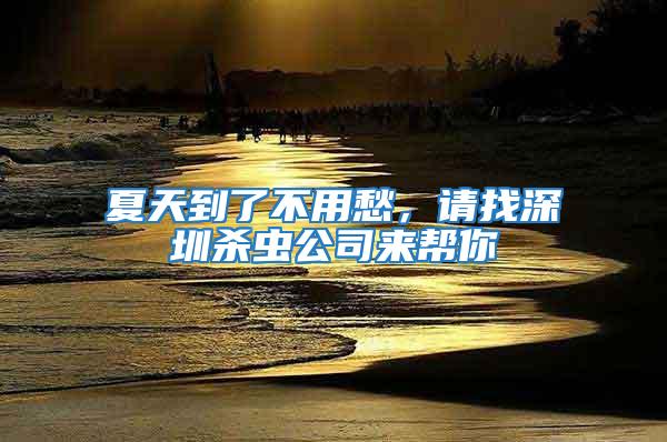夏天到了不用愁，請找深圳殺蟲公司來幫你