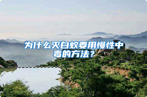 為什么滅白蟻要用慢性中毒的方法?