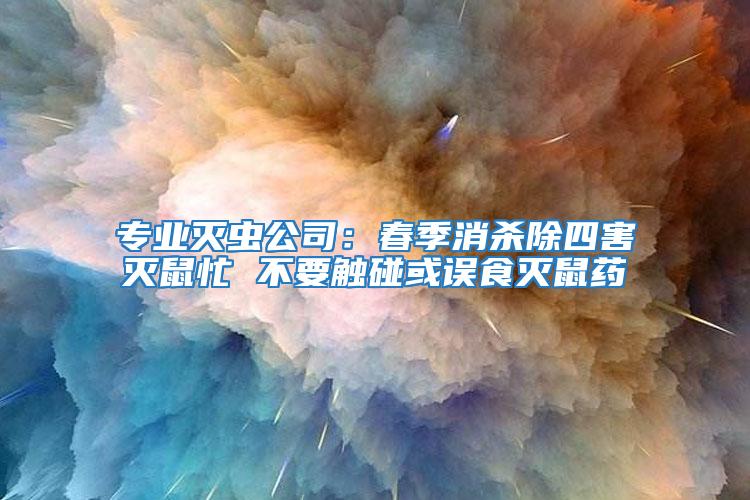 專業滅蟲公司:春季消殺除四害滅鼠忙 不要觸碰或誤食滅鼠藥