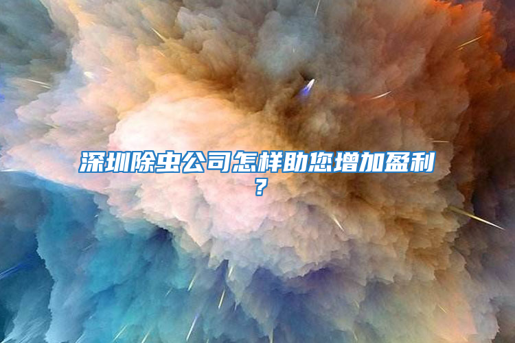 深圳除蟲公司怎樣助您增加盈利?