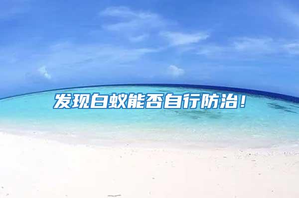 發現白蟻能否自行防治!