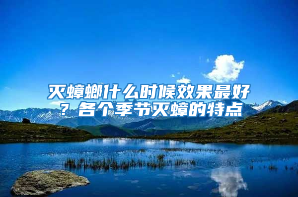 滅蟑螂什么時(shí)候效果最好?各個(gè)季節(jié)滅蟑的特點(diǎn)