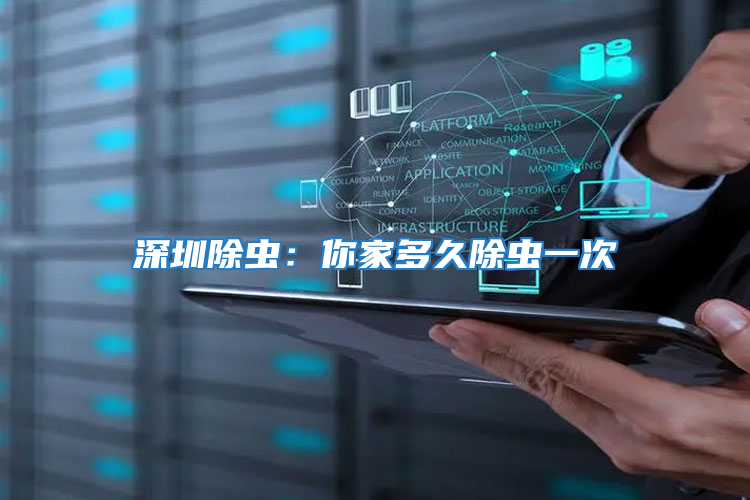 深圳除蟲:你家多久除蟲一次