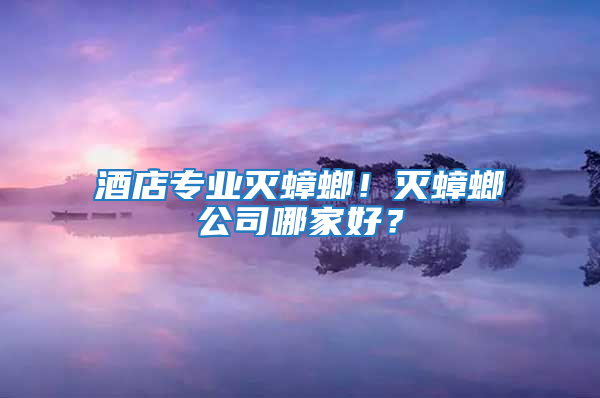 酒店專業滅蟑螂!滅蟑螂公司哪家好?