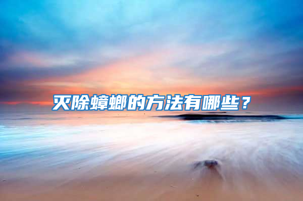 滅除蟑螂的方法有哪些?