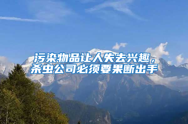 污染物品讓人失去興趣,殺蟲公司必須要果斷出手